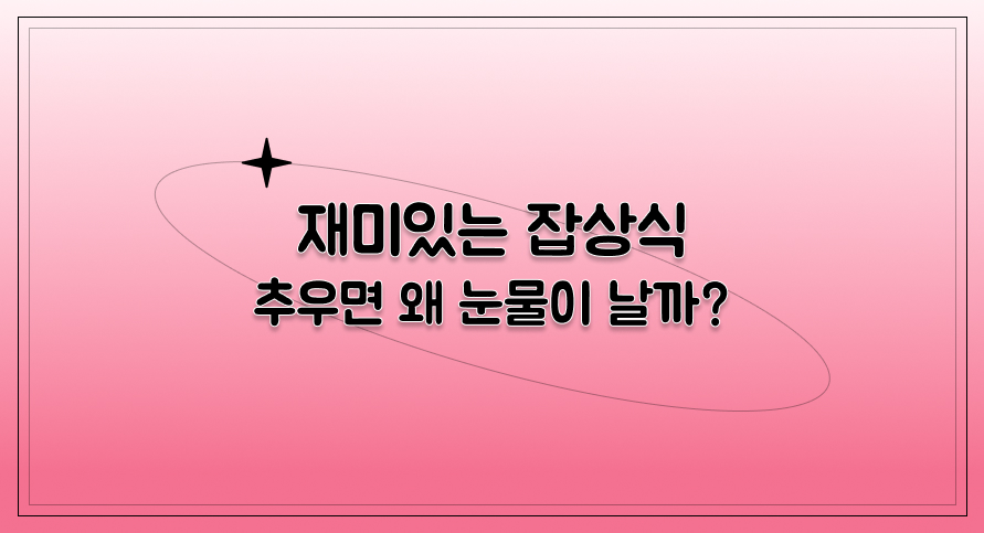 재미있는 잡상식 | 추우면 왜 눈물이 날까? | 아이스크림 홈런