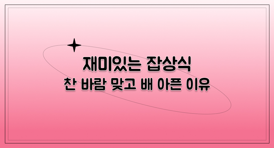 재미있는 잡상식 | 찬바람 맞고 배 아픈 이유 | 아이스크림 홈런